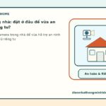 Camera trong nhà đặt ở đâu để vừa an toàn vừa riêng tư