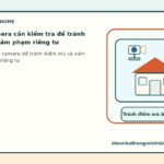Vị trí đặt camera cần kiểm tra để tránh điểm mù và xâm phạm riêng tư