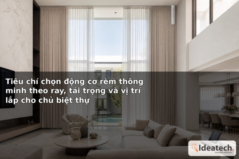 Tiêu chí chọn động cơ rèm thông minh theo ray, tải trọng và vị trí lắp cho chủ biệt thự